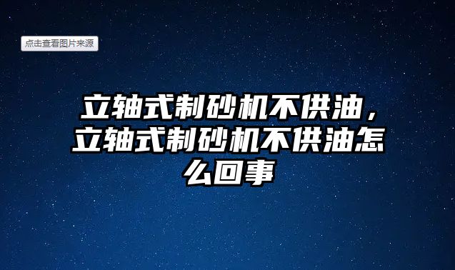 立軸式制砂機不供油，立軸式制砂機不供油怎么回事