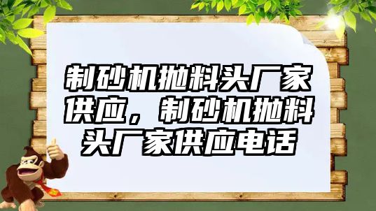 制砂機拋料頭廠家供應，制砂機拋料頭廠家供應電話