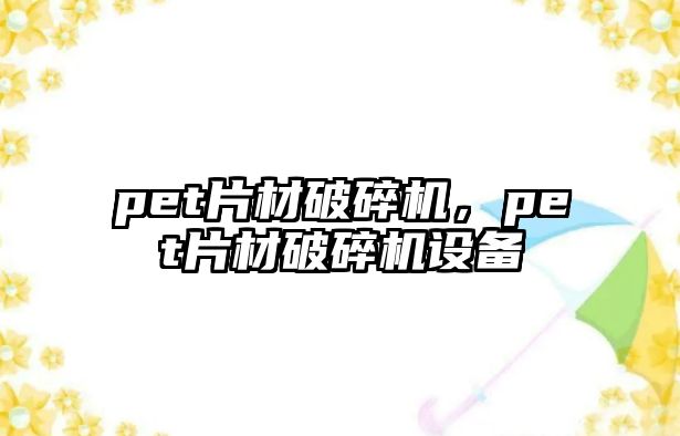 pet片材破碎機，pet片材破碎機設備