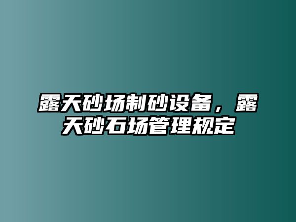 露天砂場(chǎng)制砂設(shè)備，露天砂石場(chǎng)管理規(guī)定