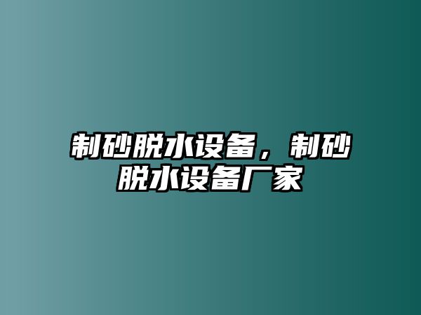 制砂脫水設備，制砂脫水設備廠家