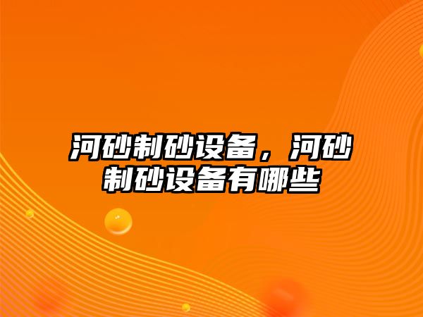 河砂制砂設備，河砂制砂設備有哪些