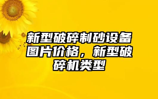 新型破碎制砂設備圖片價格，新型破碎機類型