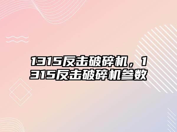 1315反擊破碎機，1315反擊破碎機參數