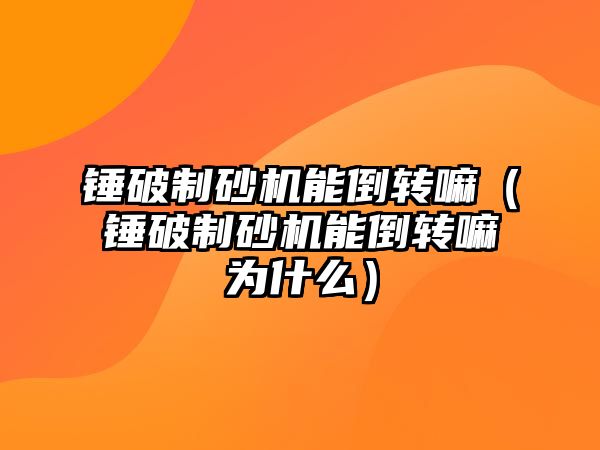 錘破制砂機能倒轉嘛（錘破制砂機能倒轉嘛為什么）