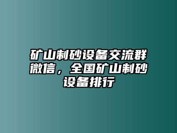 礦山制砂設備交流群微信，全國礦山制砂設備排行