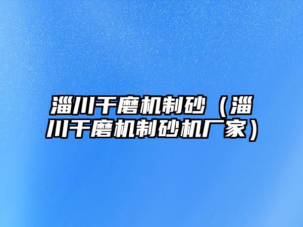 淄川干磨機制砂（淄川干磨機制砂機廠家）