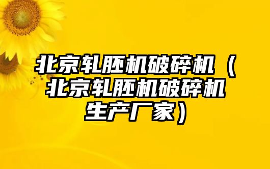 北京軋胚機破碎機（北京軋胚機破碎機生產廠家）