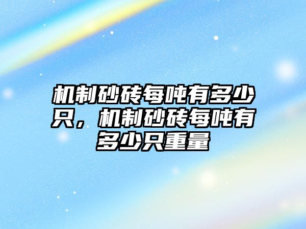 機制砂磚每噸有多少只，機制砂磚每噸有多少只重量