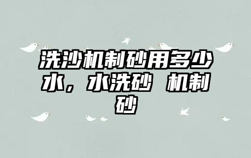 洗沙機(jī)制砂用多少水，水洗砂 機(jī)制砂