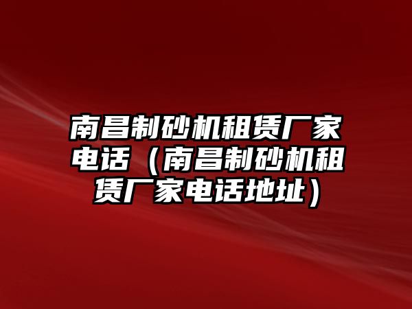 南昌制砂機租賃廠家電話（南昌制砂機租賃廠家電話地址）