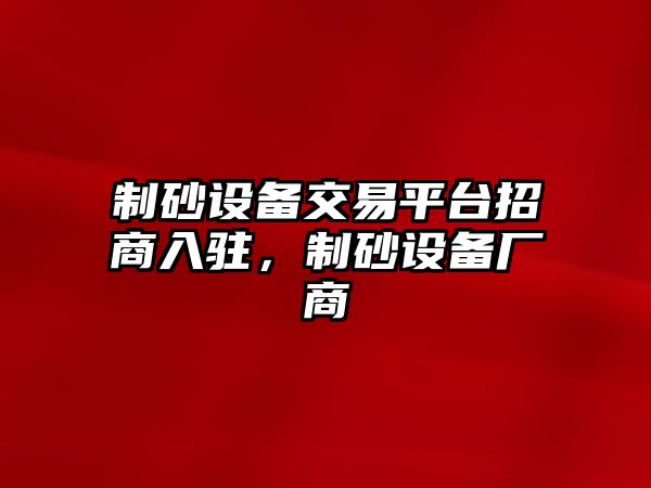 制砂設備交易平臺招商入駐，制砂設備廠商