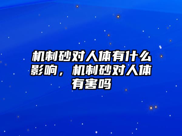 機制砂對人體有什么影響，機制砂對人體有害嗎