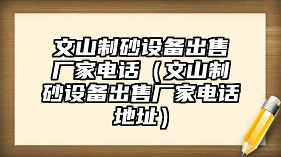 文山制砂設備出售廠家電話（文山制砂設備出售廠家電話地址）