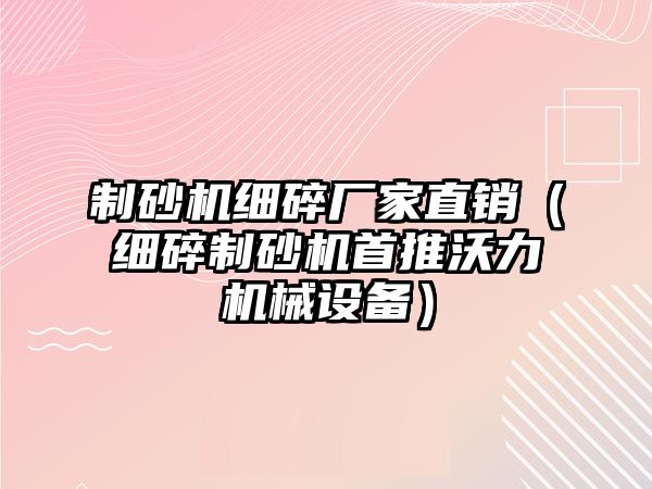 制砂機細碎廠家直銷（細碎制砂機首推沃力機械設備）