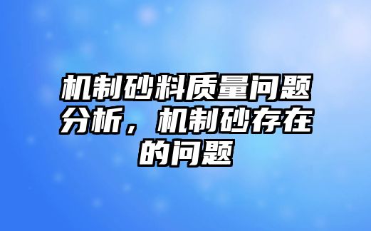 機制砂料質量問題分析，機制砂存在的問題