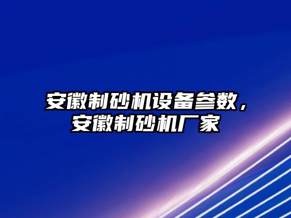 安徽制砂機設(shè)備參數(shù)，安徽制砂機廠家