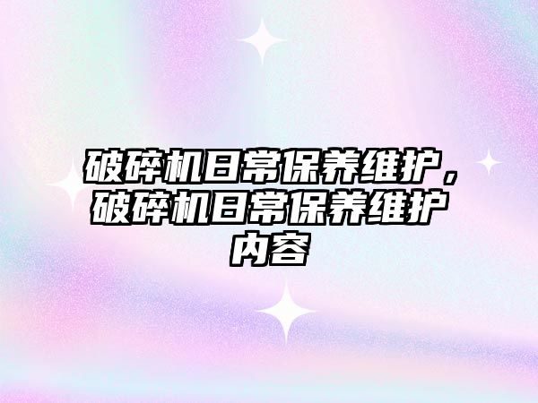 破碎機日常保養維護，破碎機日常保養維護內容