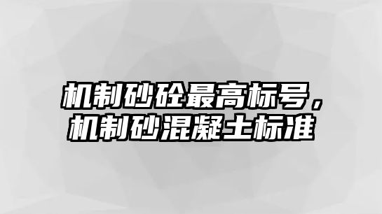 機制砂砼最高標號，機制砂混凝土標準