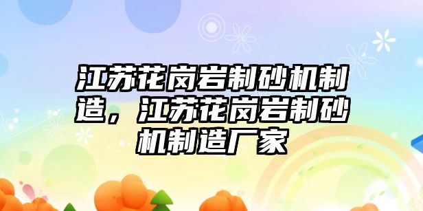 江蘇花崗巖制砂機制造，江蘇花崗巖制砂機制造廠家