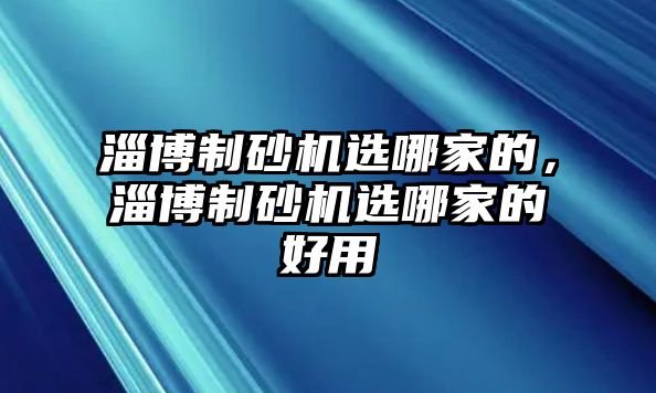 淄博制砂機選哪家的，淄博制砂機選哪家的好用