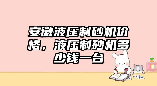 安徽液壓制砂機價格，液壓制砂機多少錢一臺