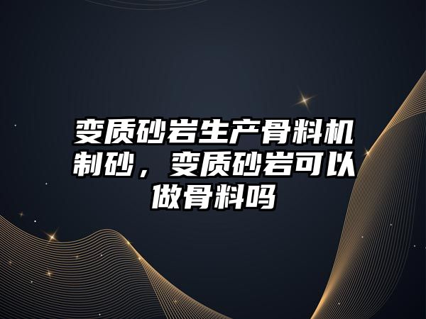 變質砂巖生產骨料機制砂，變質砂巖可以做骨料嗎