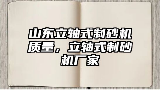 山東立軸式制砂機質量，立軸式制砂機廠家