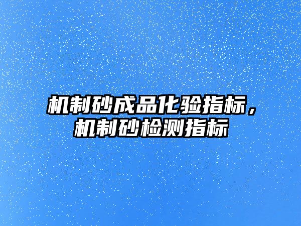 機制砂成品化驗指標，機制砂檢測指標