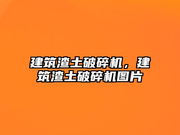 建筑渣土破碎機，建筑渣土破碎機圖片