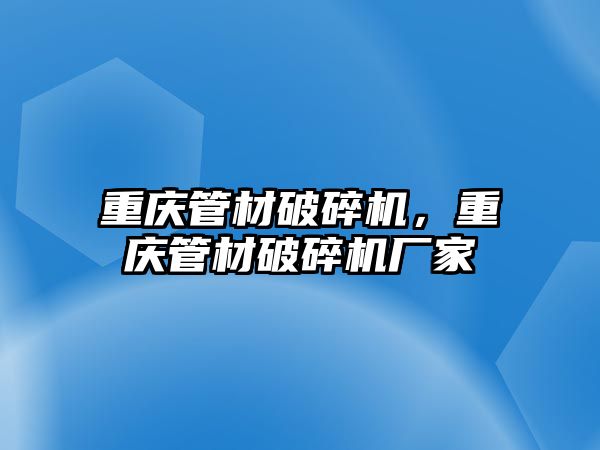 重慶管材破碎機，重慶管材破碎機廠家