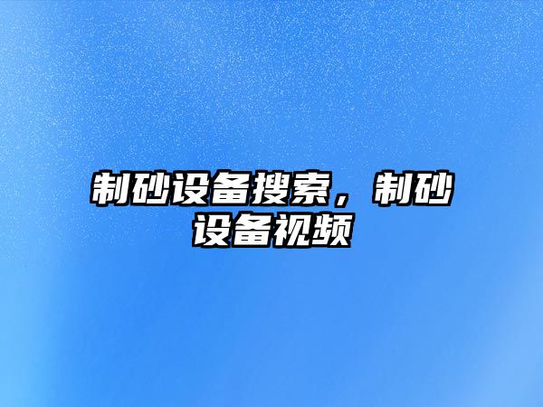 制砂設備搜索，制砂設備視頻