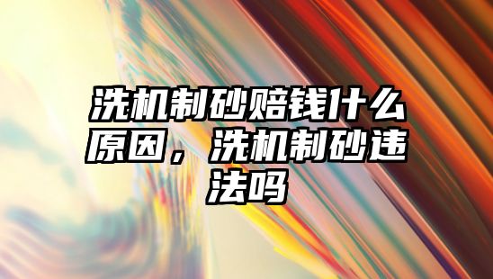 洗機制砂賠錢什么原因，洗機制砂違法嗎