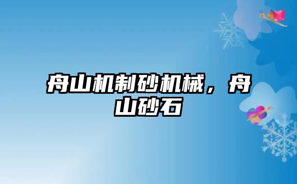 舟山機制砂機械，舟山砂石