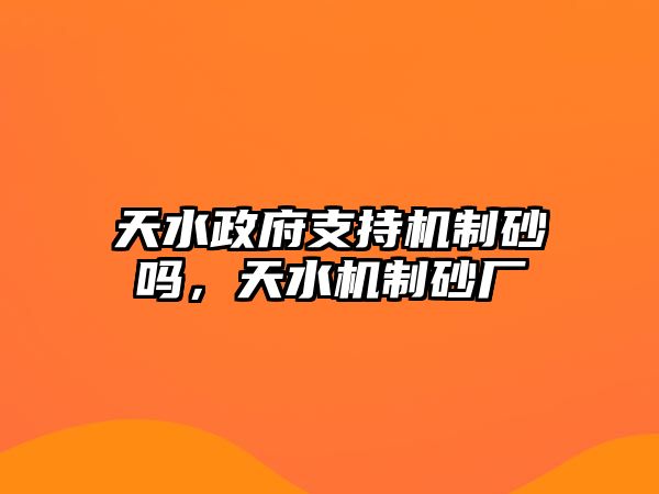 天水政府支持機(jī)制砂嗎，天水機(jī)制砂廠