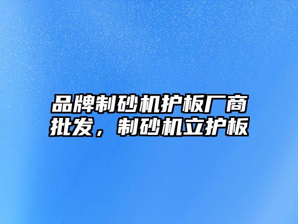 品牌制砂機護板廠商批發，制砂機立護板