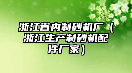 浙江省內制砂機廠（浙江生產制砂機配件廠家）