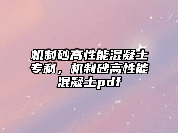 機制砂高性能混凝土專利，機制砂高性能混凝土pdf