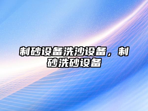 制砂設(shè)備洗沙設(shè)備，制砂洗砂設(shè)備