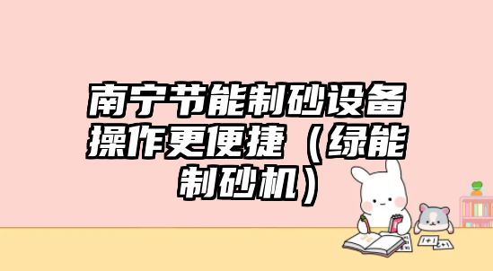 南寧節(jié)能制砂設備操作更便捷（綠能制砂機）