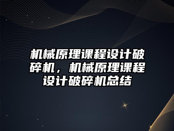 機械原理課程設計破碎機，機械原理課程設計破碎機總結