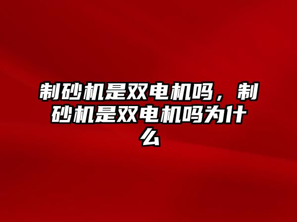 制砂機是雙電機嗎，制砂機是雙電機嗎為什么