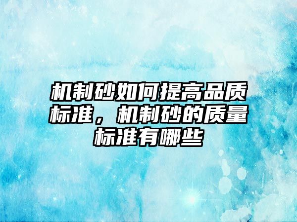 機制砂如何提高品質標準，機制砂的質量標準有哪些