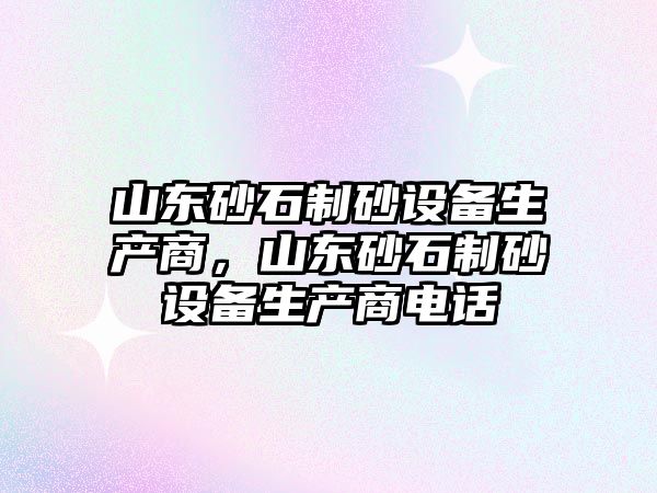 山東砂石制砂設備生產商，山東砂石制砂設備生產商電話