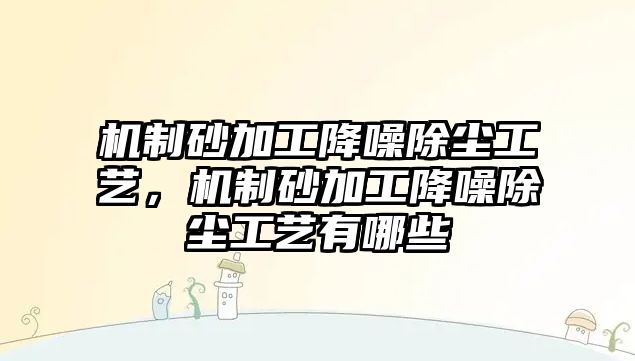 機(jī)制砂加工降噪除塵工藝，機(jī)制砂加工降噪除塵工藝有哪些