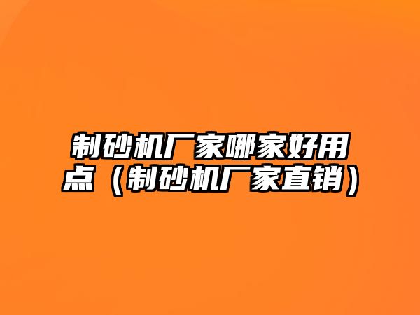 制砂機廠家哪家好用點（制砂機廠家直銷）