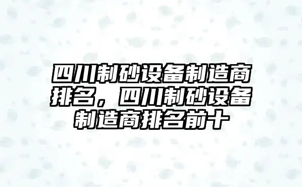 四川制砂設備制造商排名，四川制砂設備制造商排名前十