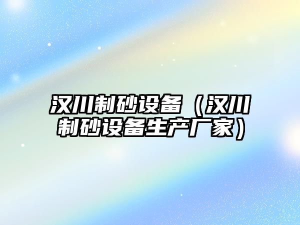 漢川制砂設備（漢川制砂設備生產廠家）