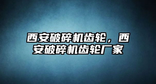 西安破碎機齒輪，西安破碎機齒輪廠家