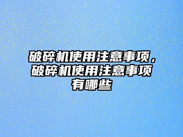 破碎機使用注意事項，破碎機使用注意事項有哪些